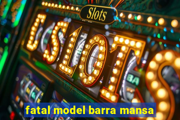 fatal model barra mansa